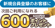 新規会員登録のお客様に600ポイントプレゼント